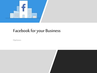 ElijahJones
Facebook for your Business
 