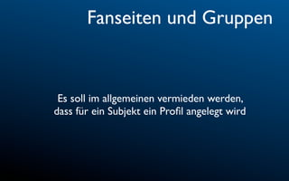 Fanseiten und Gruppen


 Es soll im allgemeinen vermieden werden,
dass für ein Subjekt ein Proﬁl angelegt wird
 