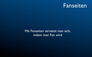 Fanseiten


Mit Fanseiten vernetzt man sich,
      indem man Fan wird
 