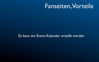 Fanseiten,Vorteile



Es kann ein Event-Kalender erstellt werden
 