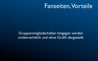 Fanseiten,Vorteile


Gruppenmitgliedschaften hingegen werden
unübersichtlich und ohne Graﬁk dargestellt
 
