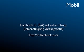 Mobil


Facebook ist (fast) auf jedem Handy
  (Internetzugang vorausgesetzt)
      http://m.facebook.com
 