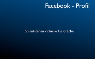 Facebook - Proﬁl


So entstehen virtuelle Gespräche
 