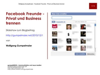 Facebook Freunde -  Privat und Business trennen ,[object Object],[object Object],[object Object],[object Object],gumpel MEDIA – kommunikation und neue medien [email_address] http://gumpelmaier.net http://www.twitter.com/gumpelmaier Wolfgang Gumpelmaier - Facebook Freunde - Privat und Business trennen 1/14 