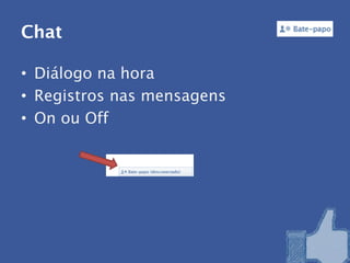 Chat

• Diálogo na hora
• Registros nas mensagens
• On ou Off
 
