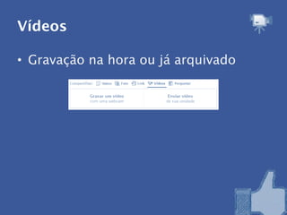 Vídeos

• Gravação na hora ou já arquivado
 