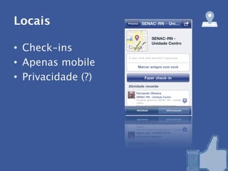 Locais

• Check-ins
• Apenas mobile
• Privacidade (?)
 