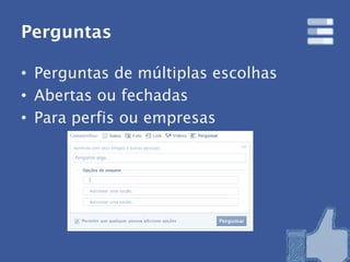 Perguntas

• Perguntas de múltiplas escolhas
• Abertas ou fechadas
• Para perfis ou empresas
 