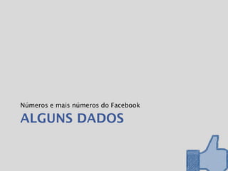 Números e mais números do Facebook

ALGUNS DADOS
 