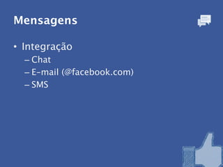 Mensagens

• Integração
  – Chat
  – E-mail (@facebook.com)
  – SMS
 