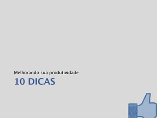 Melhorando sua produtividade

10 DICAS
 