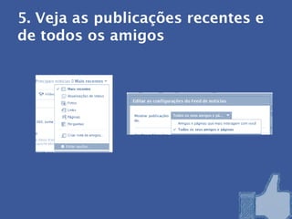 5. Veja as publicações recentes e
de todos os amigos
 