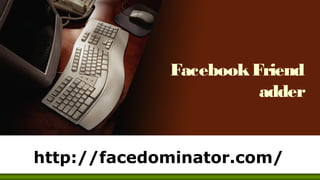 Facebook Friend
                       adder


http://facedominator.com/
 
