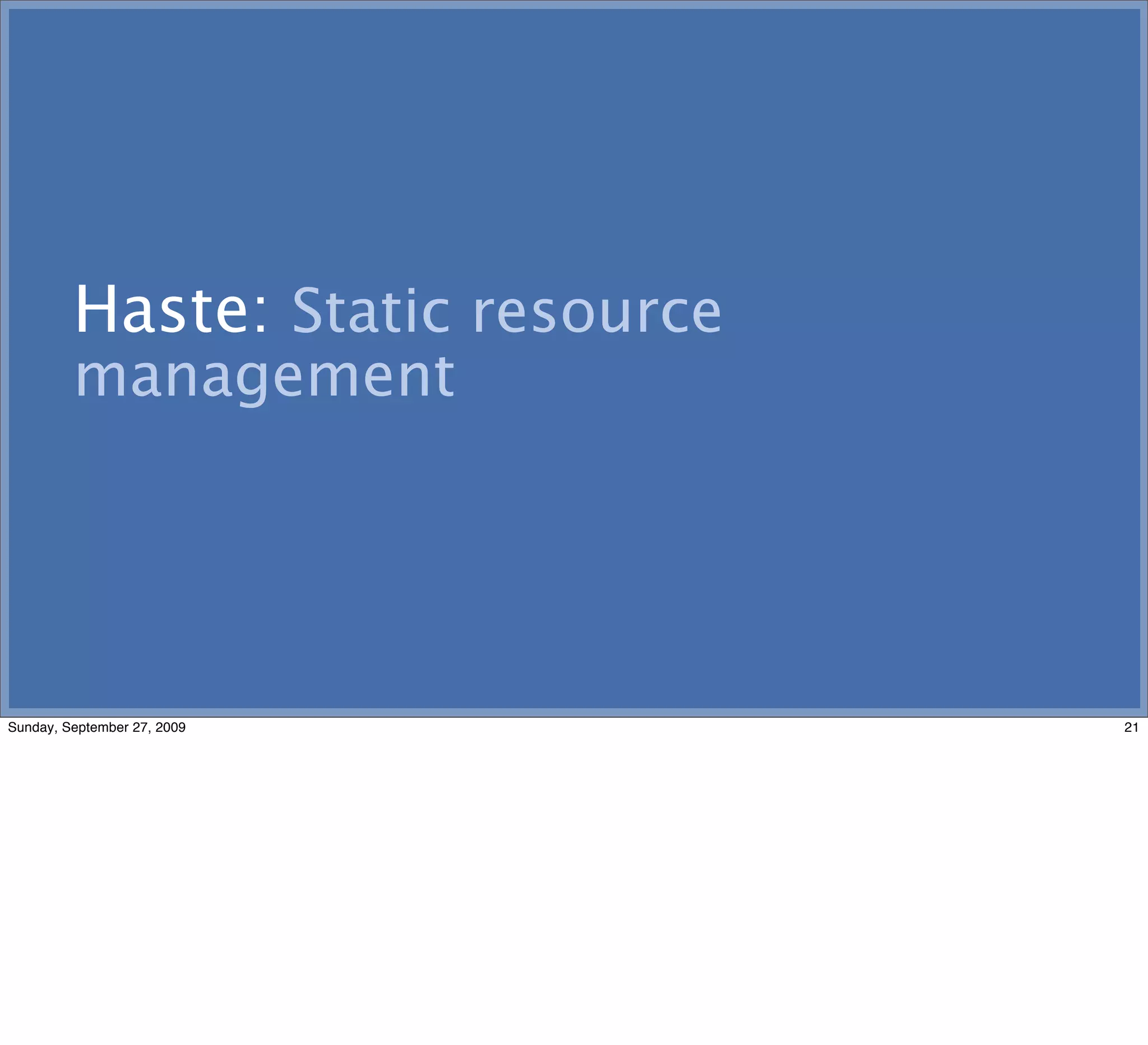 Haste: Static resource
         management




Sunday, September 27, 2009        21
 