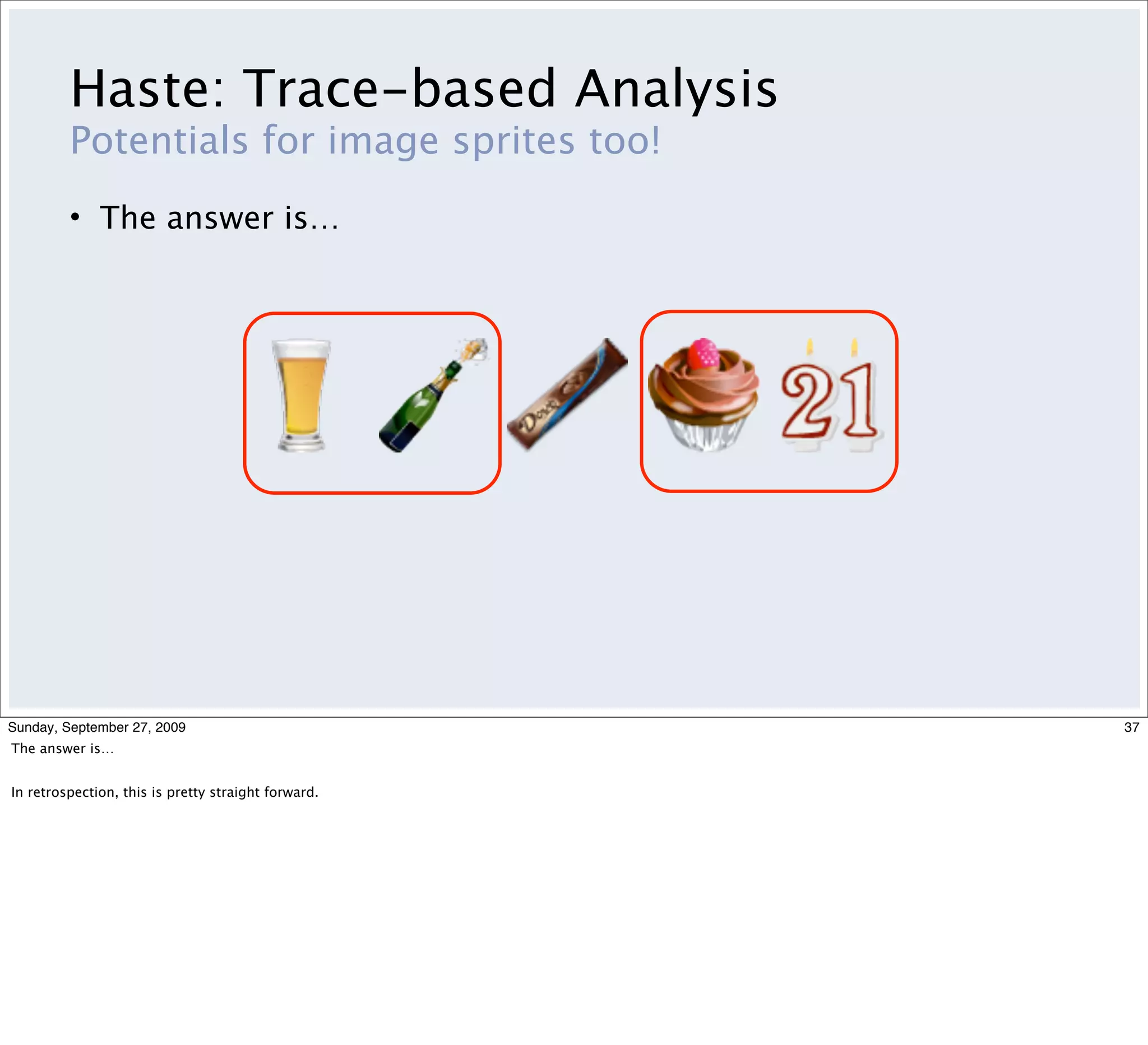 Haste: Trace-based Analysis
         Potentials for image sprites too!
         • The answer is…




Sunday, September 27, 2009                           37
The answer is…


In retrospection, this is pretty straight forward.
 