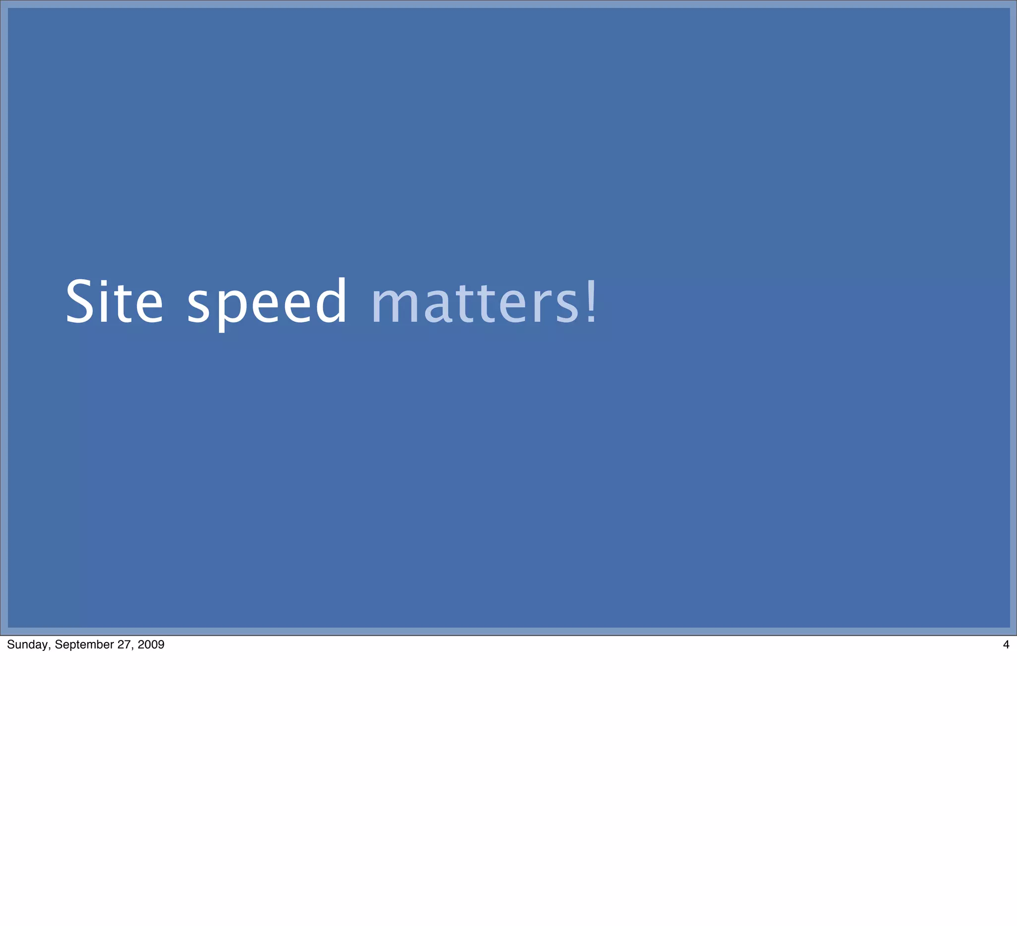 Site speed matters!




Sunday, September 27, 2009              4
First thing ﬁrst: site speed matters.
 