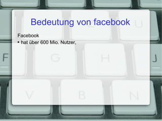 Bedeutung von facebook Facebook hat über 600 Mio. Nutzer, 