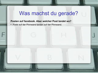 Was machst du gerade? Posten auf facebook. Aber welcher Post landet wo? Posts auf der Pinnwand landen auf der Pinnwand. 