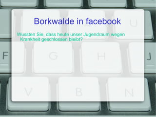 Borkwalde in facebook Wussten Sie, dass heute unser Jugendraum wegen Krankheit geschlossen bleibt? 