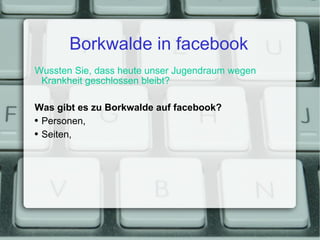 Borkwalde in facebook Wussten Sie, dass heute unser Jugendraum wegen Krankheit geschlossen bleibt? Was gibt es zu Borkwalde auf facebook? Personen, Seiten, 