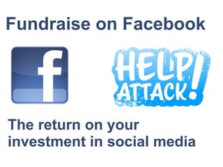 Fundraise on Facebook




The return on your
investment in social media
 