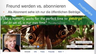 Freund werden vs. abonnieren
• Als Abonnent sehe ich nur die öffentlichen Beiträge
 