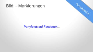 Bild – Markierungen
Partyfotos auf Facebook…
 