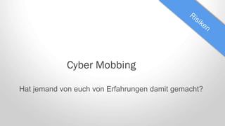 Cyber Mobbing
Hat jemand von euch von Erfahrungen damit gemacht?
 