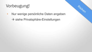 Vorbeugung!
• Nur wenige persönliche Daten angeben
 siehe Privatsphäre-Einstellungen
 