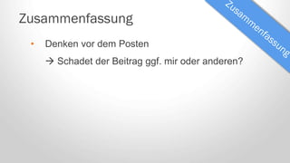 Zusammenfassung
• Denken vor dem Posten
 Schadet der Beitrag ggf. mir oder anderen?
 