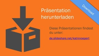 Präsentation
herunterladen
Diese Präsentationen findest
du unter:
de.slideshare.net/katrinroepert
 
