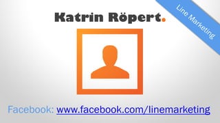 Katrin Röpert.
Facebook: www.facebook.com/linemarketing
 