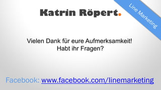 Katrin Röpert.
Facebook: www.facebook.com/linemarketing
Vielen Dank für eure Aufmerksamkeit!
Habt ihr Fragen?
 