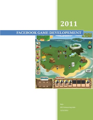 2011
FACEBOOK GAME DEVELOPEMENT




                 Rajiv
                 SEO Outsourcing India
                 12/12/2011
 