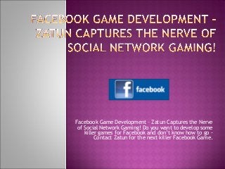 Facebook Game Development – Zatun Captures the Nerve
of Social Network Gaming! Do you want to develop some
killer games for Facebook and don’t know how to go -
Contact Zatun for the next killer Facebook Game.
 