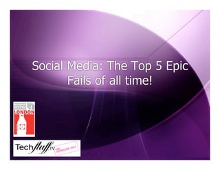 Social Media: The Top 5 Epic
Fails of all time!
 
