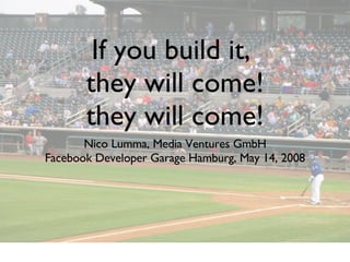 If you build it,  they will come! they will come! ,[object Object],[object Object]