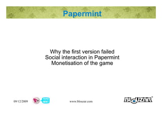 Papermint Why the first version failed Social interaction in Papermint Monetisation of the game 09/12/2009 www.blouzar.com 