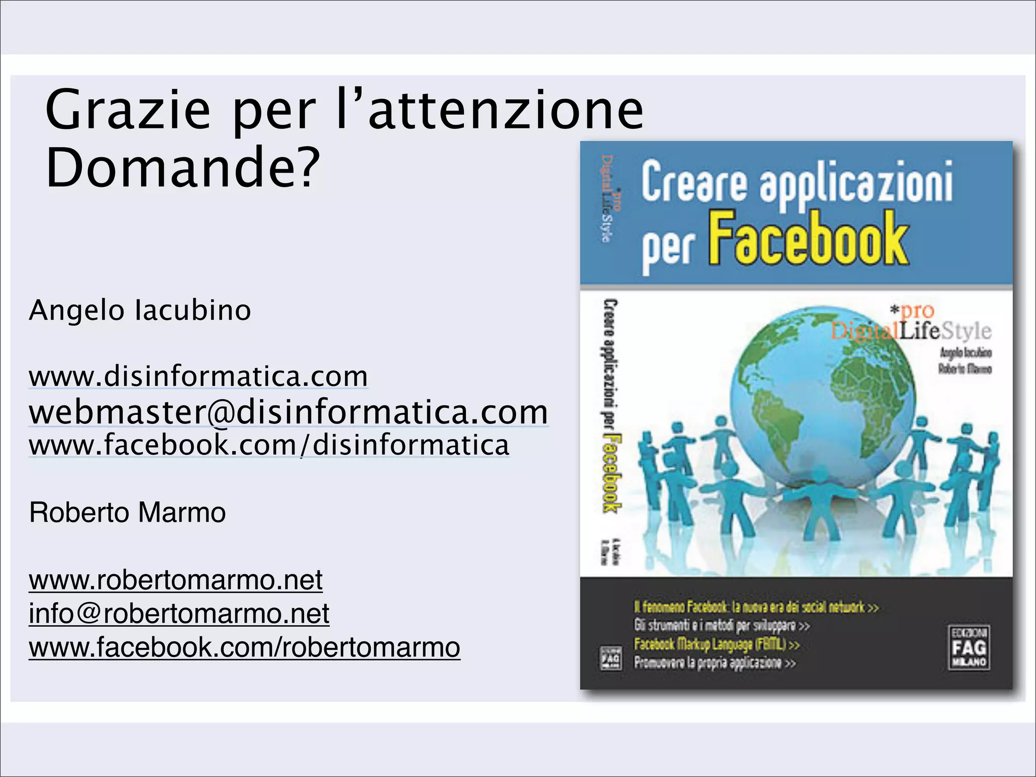 Grazie per l’attenzione
 Domande?

Angelo Iacubino

www.disinformatica.com
webmaster@disinformatica.com
www.facebook.com/disinformatica

Roberto Marmo

www.robertomarmo.net
info@robertomarmo.net
www.facebook.com/robertomarmo
 