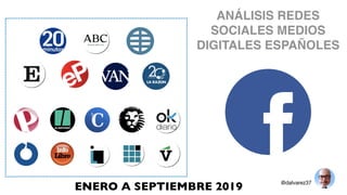 ANÁLISIS REDES
SOCIALES MEDIOS
DIGITALES ESPAÑOLES
@dalvarez37
ENERO A SEPTIEMBRE 2019
 