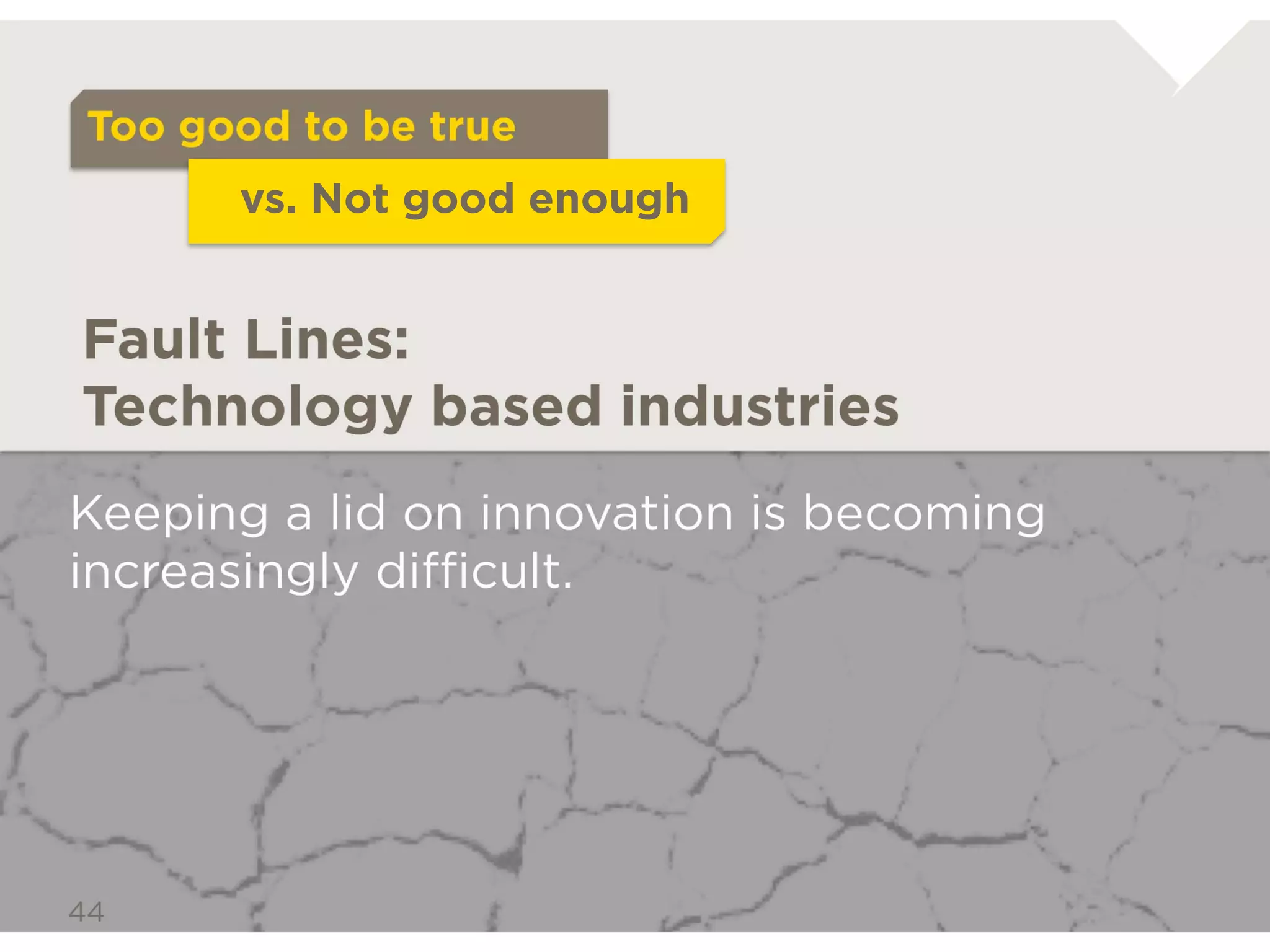 Too good to be true
           vs. Not good enough



Fault Lines: Technology based industries

Keeping a lid on innovation is
becoming increasingly difficult.
 