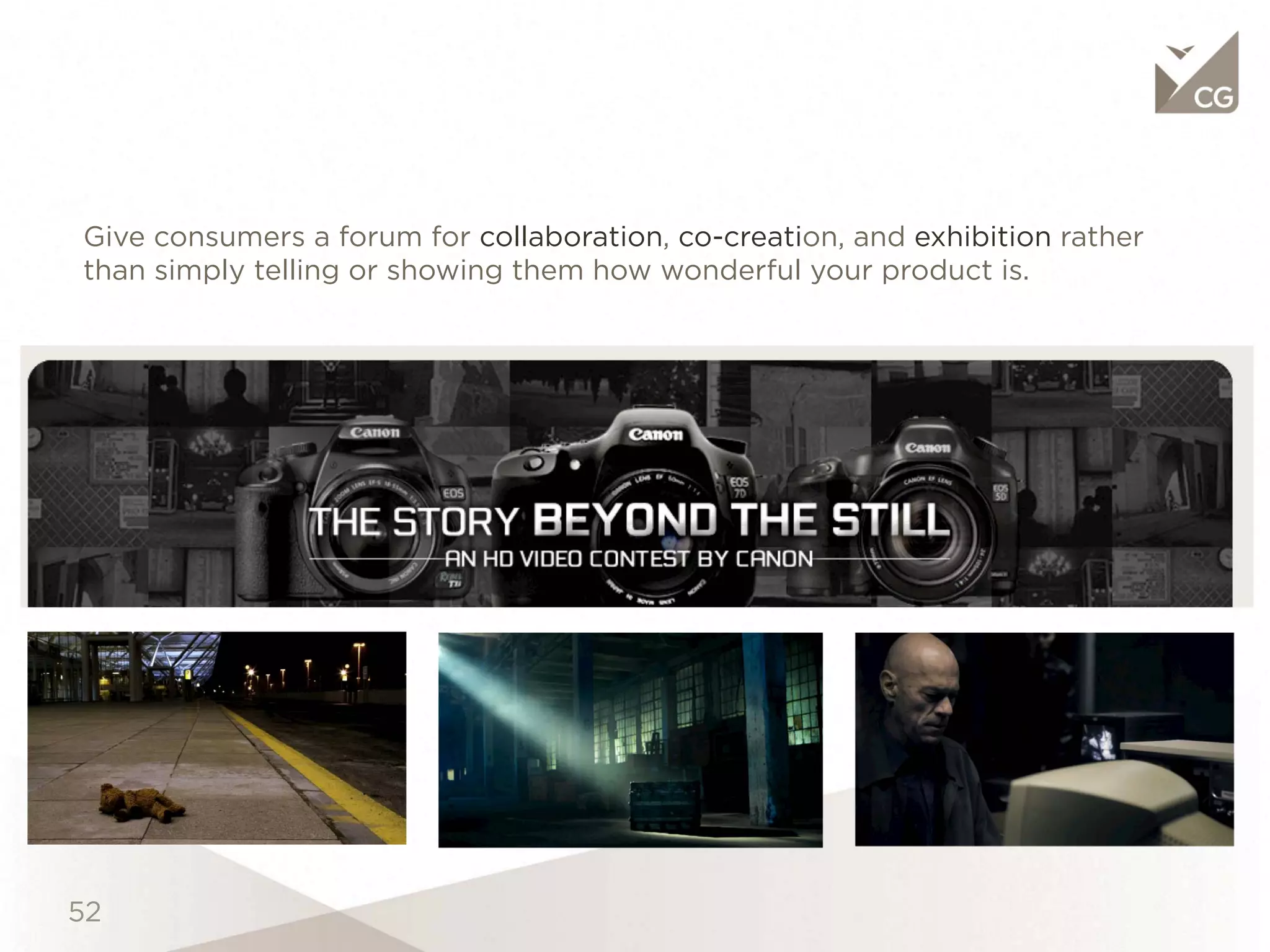 Give consumers a forum for collaboration, co-creation, and exhibition rather
than simply telling or showing them how wonderful your product is.
 