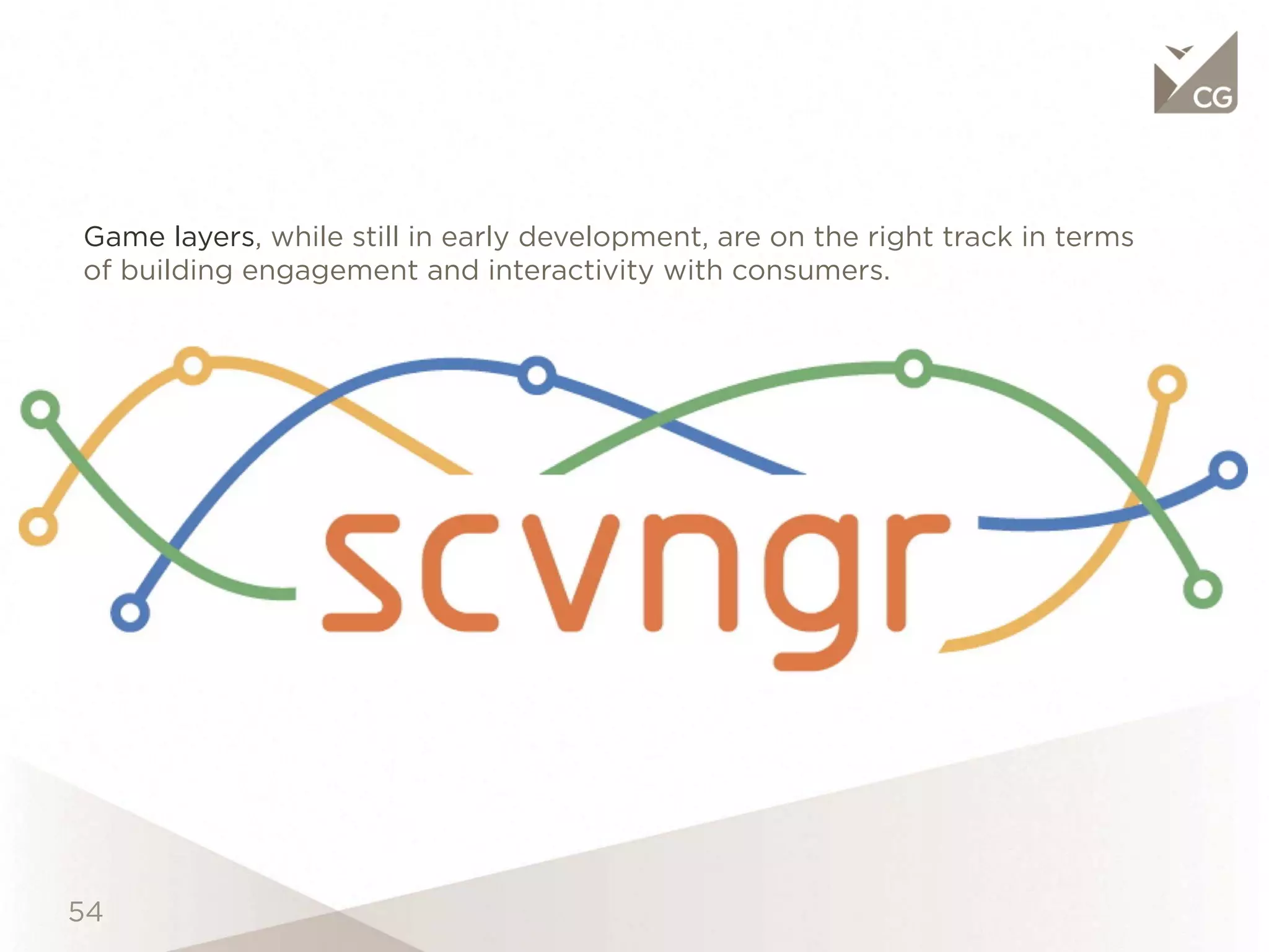 Game layers, while still in early development, are on the right track in terms of
building engagement and interactivity with consumers.
 