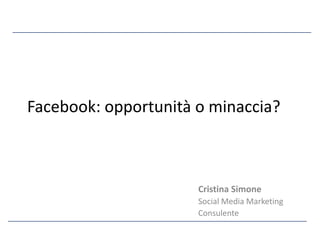 Facebook: opportunità o minaccia?



                      Cristina Simone
                      Social Media Marketing
                      Consulente
 