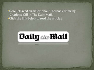 •Now, lets read an article about Facebook crime by
 Charlotte Gill in The Daily Mail.
•Click the link below to read the article :
 