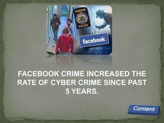 FACEBOOK CRIME INCREASED THE
RATE OF CYBER CRIME SINCE PAST
           5 YEARS.
 