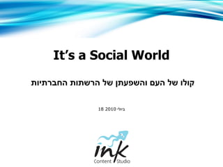 It’s a Social World קולו של העם   והשפעתן של הרשתות החברתיות  18  ביולי  2010 