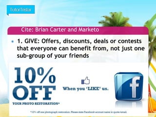 26 
1. GIVE: Offers, discounts, deals or contests that everyone can benefit from, not just one sub-group of your friends 
Cite: Brian Carter and Marketo  