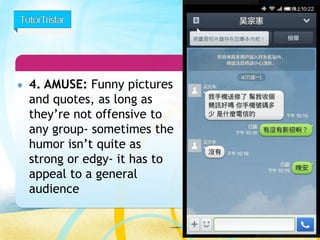 29 
4. AMUSE: Funny pictures and quotes, as long as they’re not offensive to any group-sometimes the humor isn’t quite as strong or edgy-it has to appeal to a general audience  