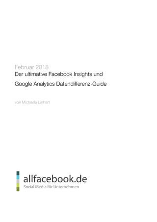  
Der ultimative Facebook Insights und
Google Analytics Datendifferenz-Guide
von Michaela Linhart
Februar 2018
 